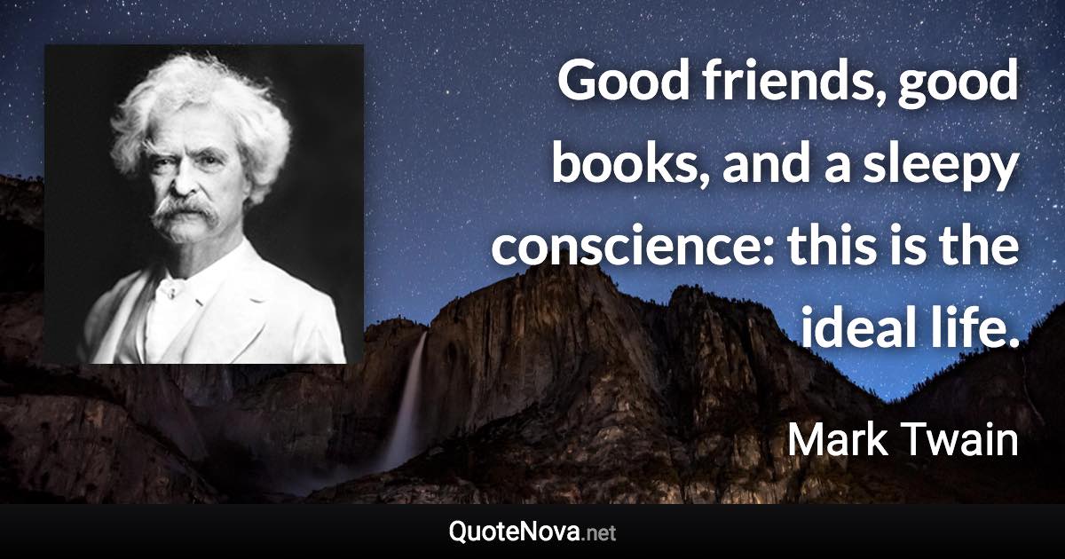 Good friends, good books, and a sleepy conscience: this is the ideal life. - Mark Twain quote