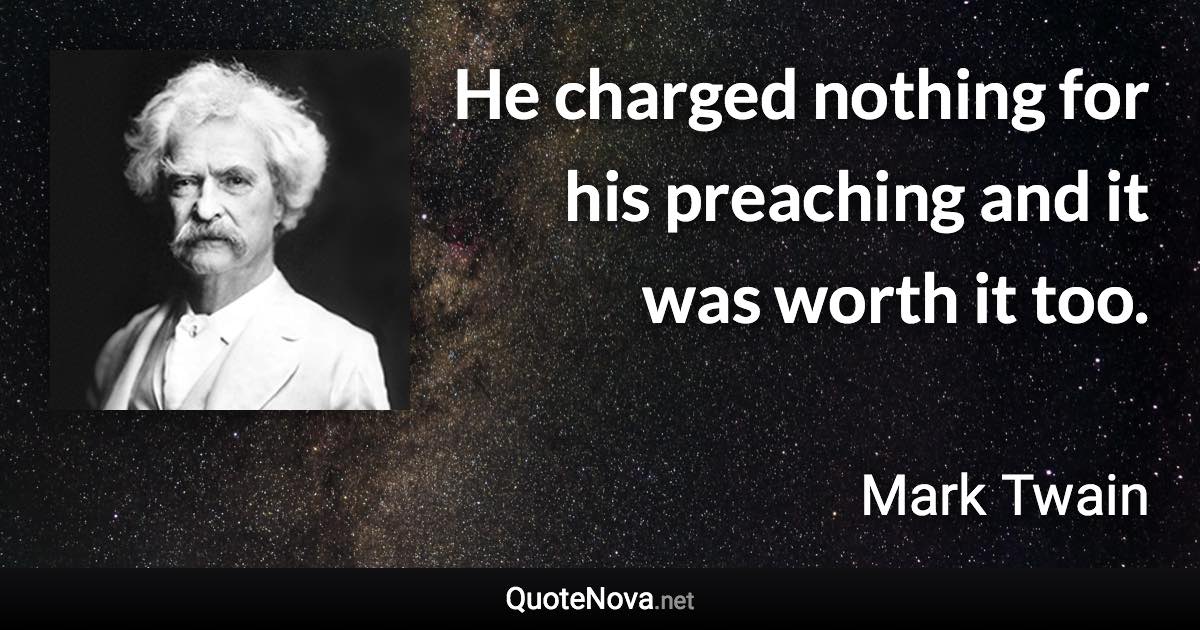 He charged nothing for his preaching and it was worth it too. - Mark Twain quote