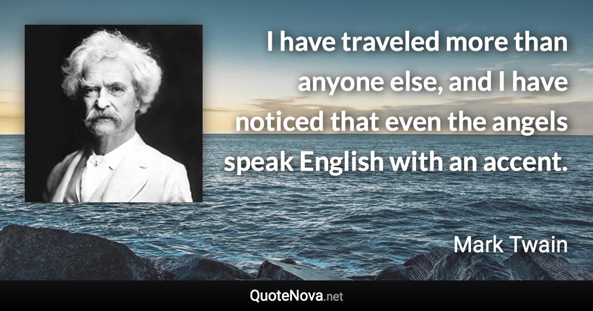 I have traveled more than anyone else, and I have noticed that even the angels speak English with an accent. - Mark Twain quote