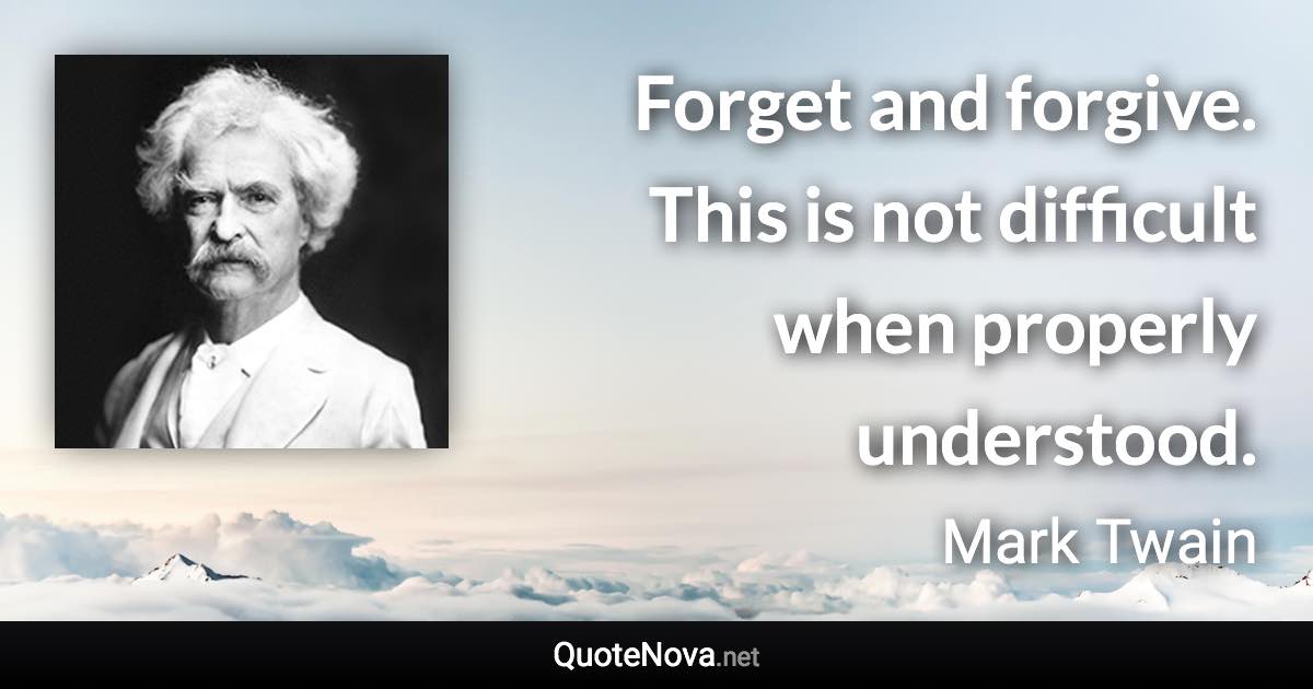 Forget and forgive. This is not difficult when properly understood. - Mark Twain quote