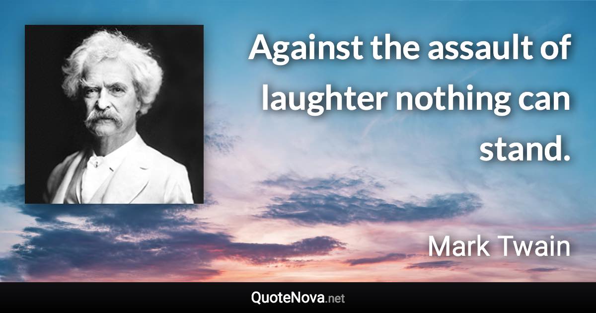 Against the assault of laughter nothing can stand. - Mark Twain quote