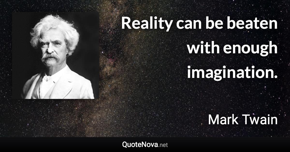 Reality can be beaten with enough imagination. - Mark Twain quote