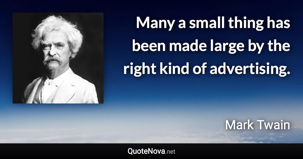 Many a small thing has been made large by the right kind of advertising. - Mark Twain quote