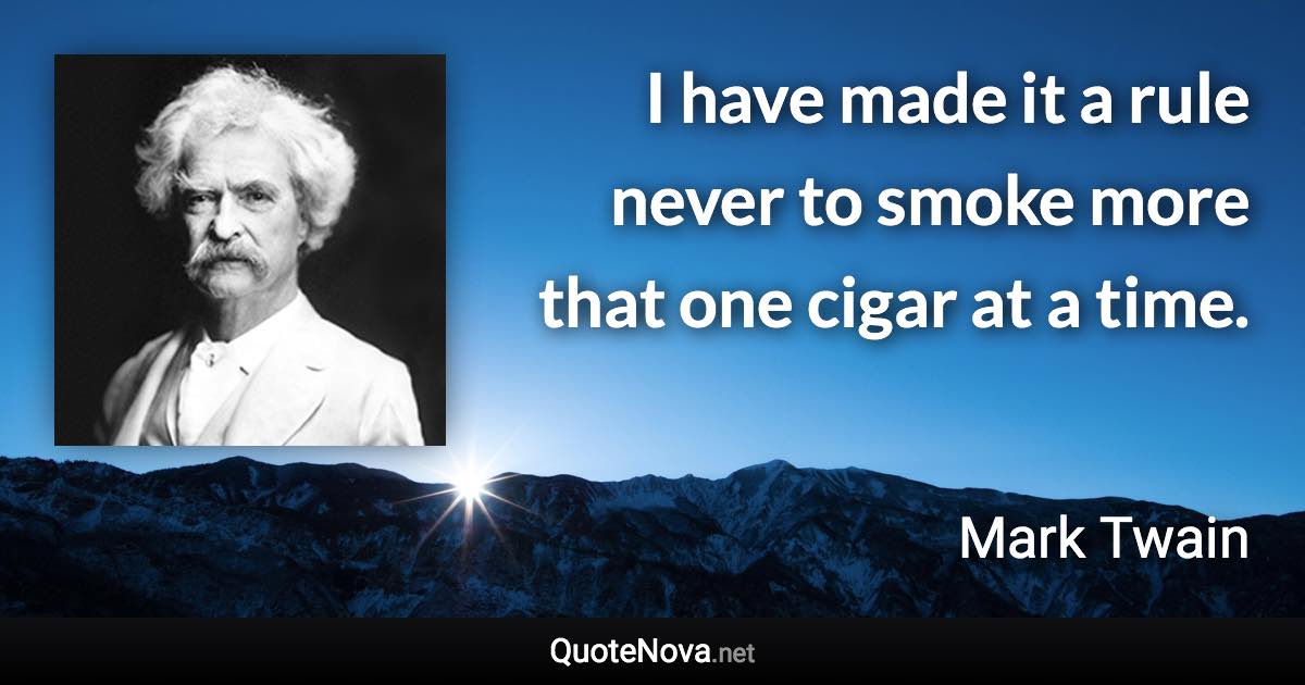 I have made it a rule never to smoke more that one cigar at a time. - Mark Twain quote