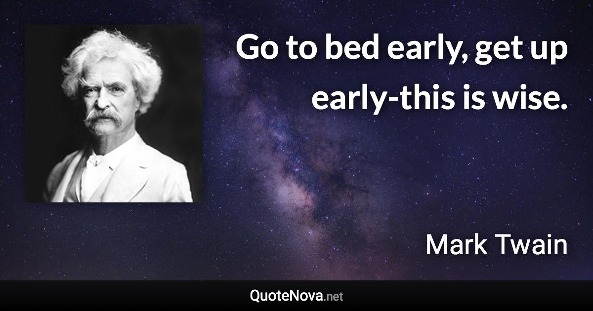 Go to bed early, get up early-this is wise. - Mark Twain quote