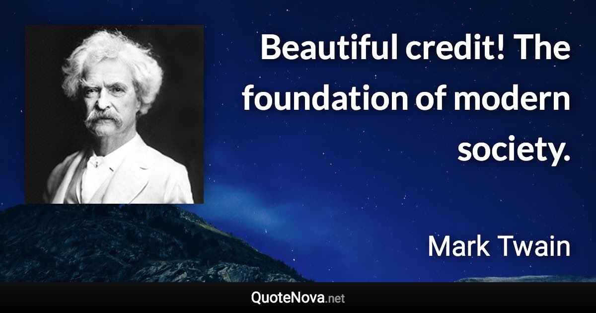 Beautiful credit! The foundation of modern society. - Mark Twain quote