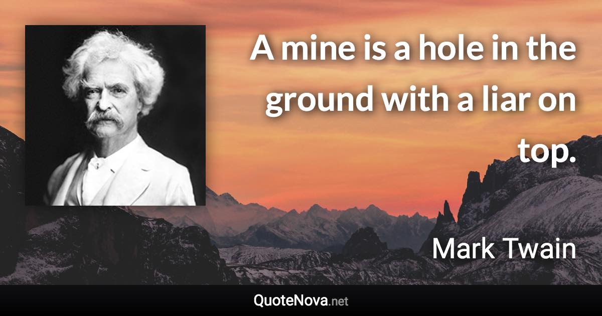 A mine is a hole in the ground with a liar on top. - Mark Twain quote