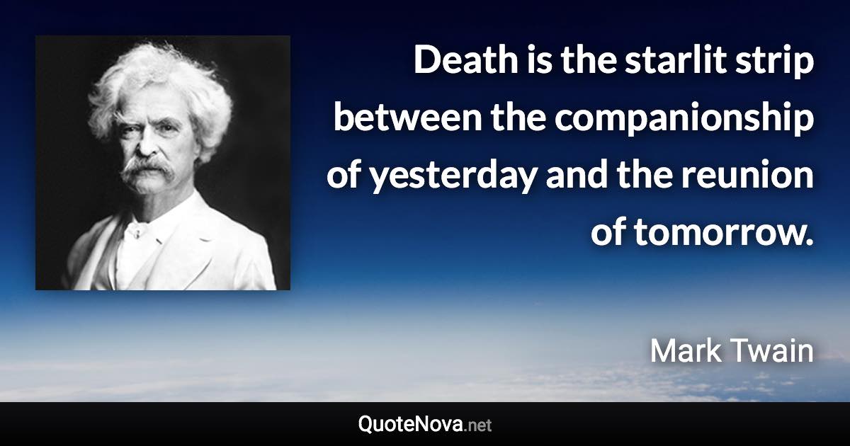 Death is the starlit strip between the companionship of yesterday and the reunion of tomorrow. - Mark Twain quote