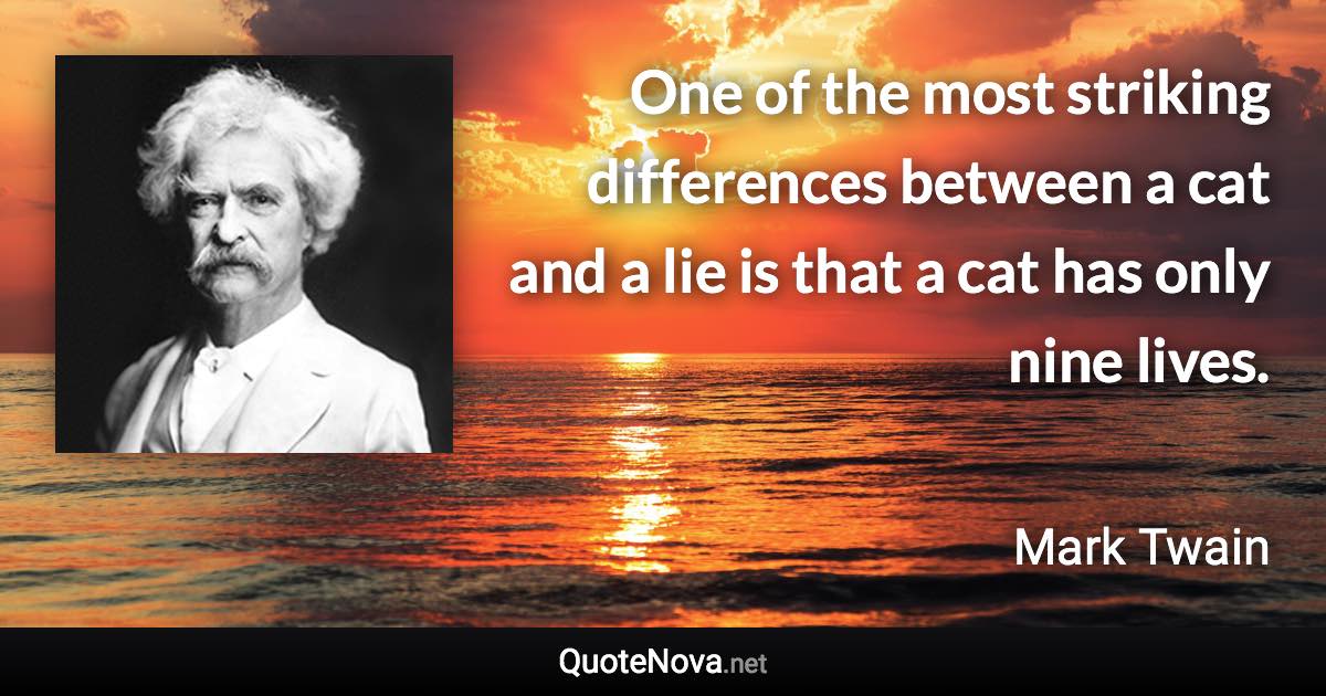 One of the most striking differences between a cat and a lie is that a cat has only nine lives. - Mark Twain quote