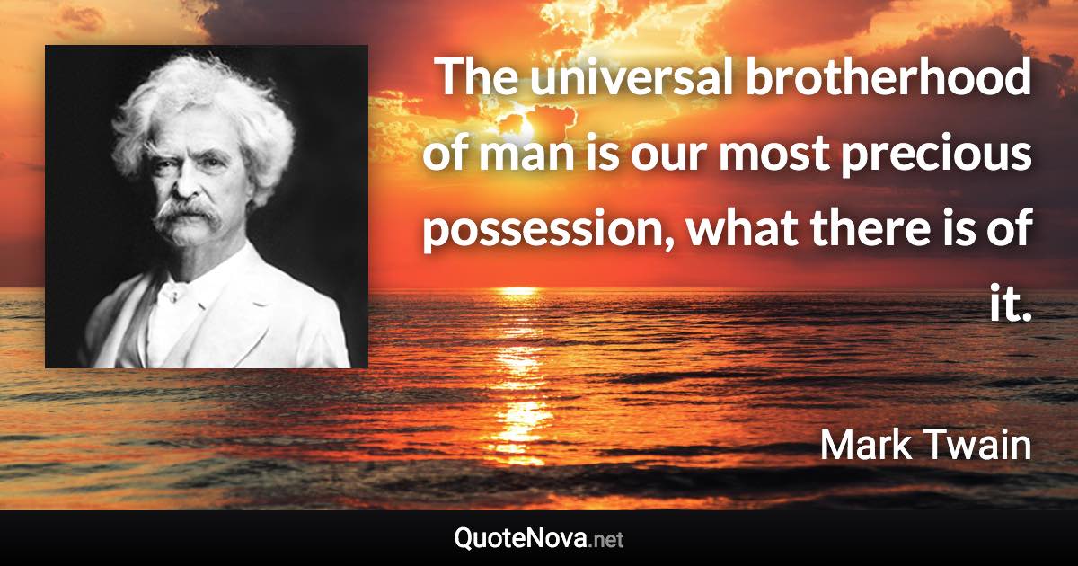 The universal brotherhood of man is our most precious possession, what there is of it. - Mark Twain quote