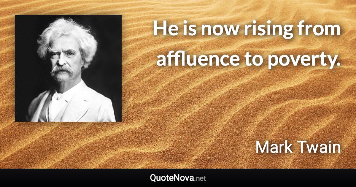 He is now rising from affluence to poverty. - Mark Twain quote