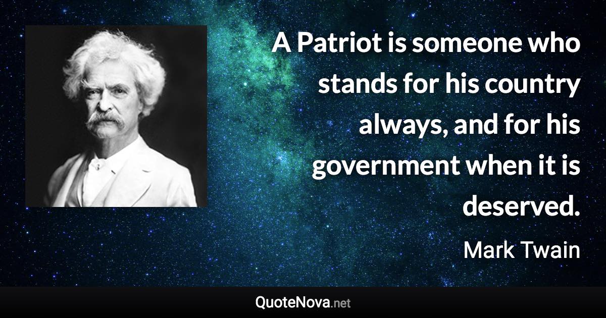 A Patriot is someone who stands for his country always, and for his government when it is deserved. - Mark Twain quote