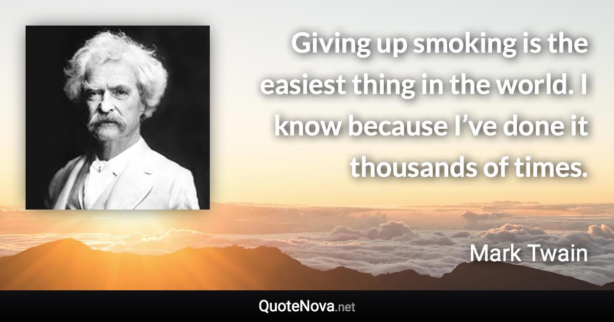 Giving up smoking is the easiest thing in the world. I know because I’ve done it thousands of times. - Mark Twain quote