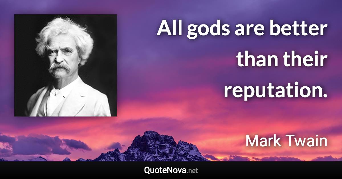 All gods are better than their reputation. - Mark Twain quote