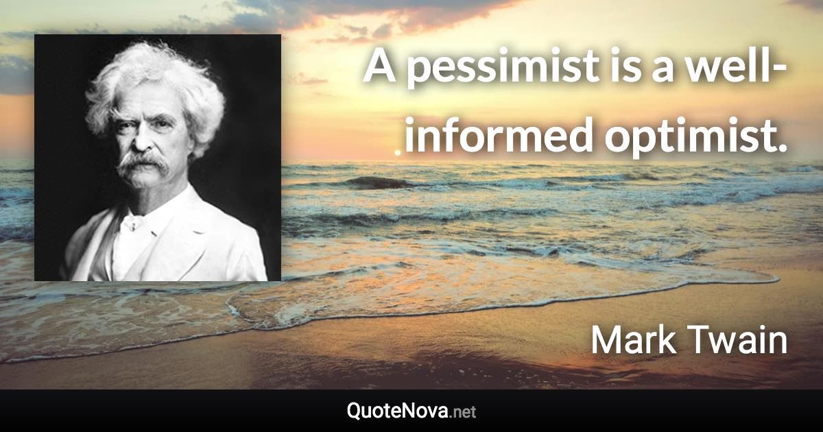 A pessimist is a well-informed optimist. - Mark Twain quote