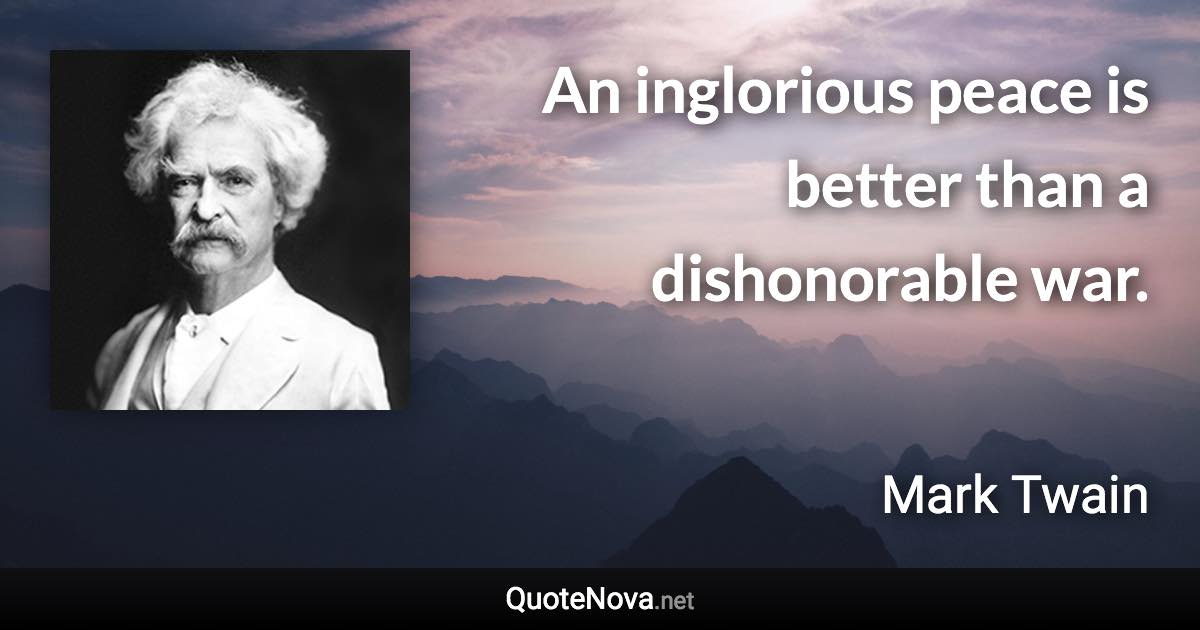 An inglorious peace is better than a dishonorable war. - Mark Twain quote