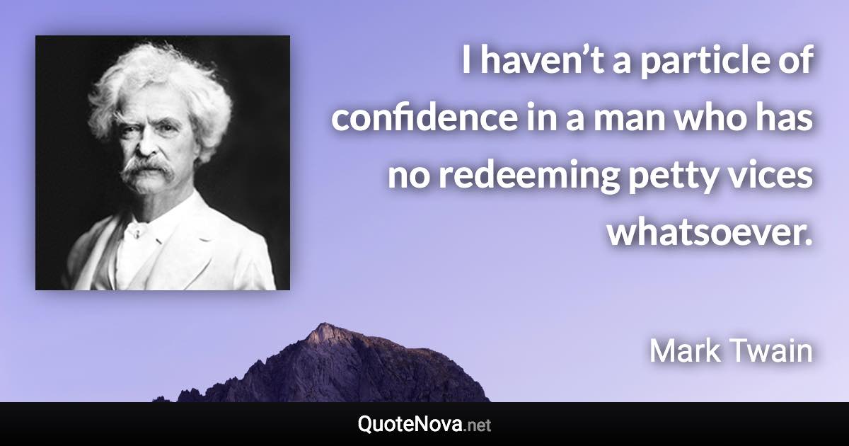 I haven’t a particle of confidence in a man who has no redeeming petty vices whatsoever. - Mark Twain quote