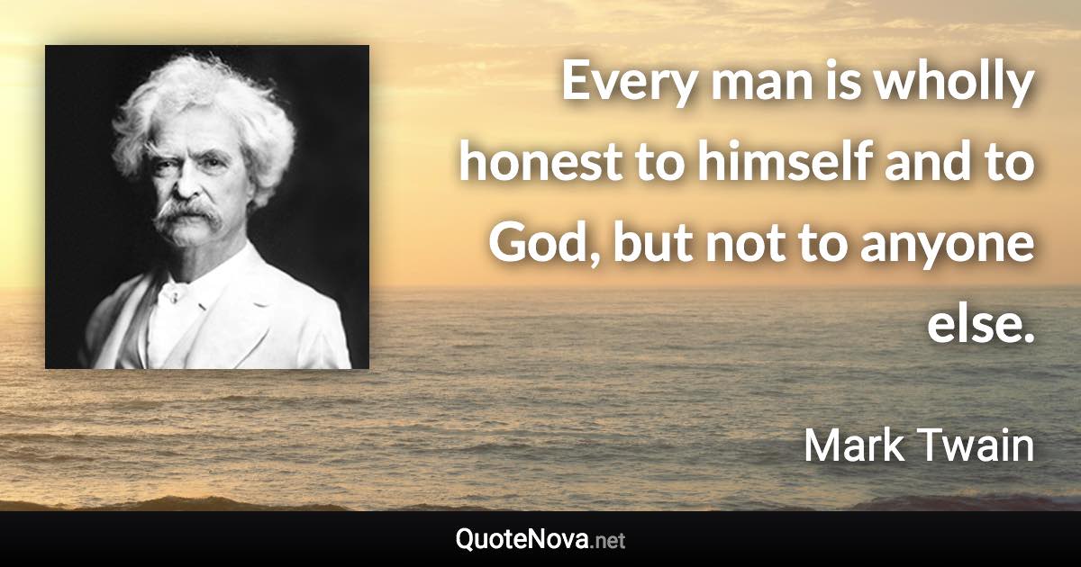 Every man is wholly honest to himself and to God, but not to anyone else. - Mark Twain quote