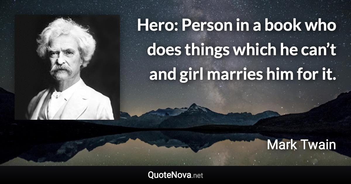 Hero: Person in a book who does things which he can’t and girl marries him for it. - Mark Twain quote