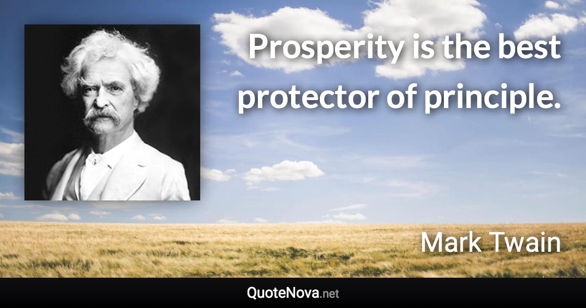 Prosperity is the best protector of principle. - Mark Twain quote
