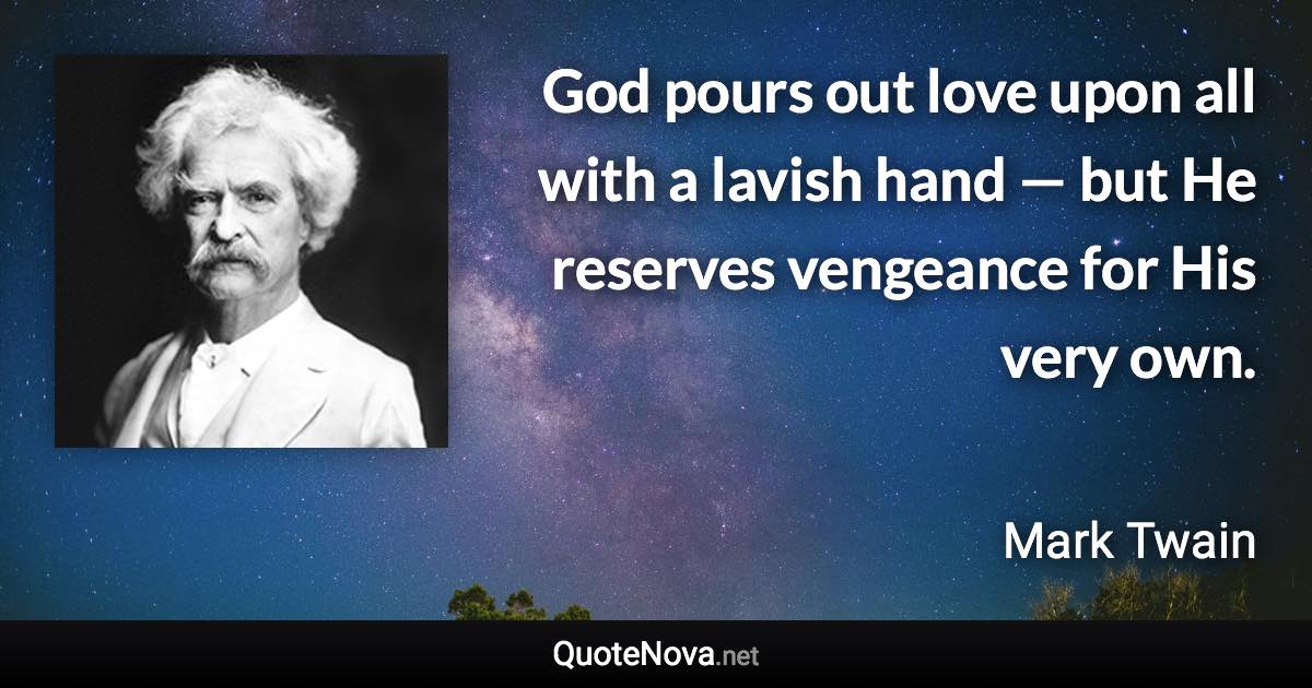 God pours out love upon all with a lavish hand — but He reserves vengeance for His very own. - Mark Twain quote