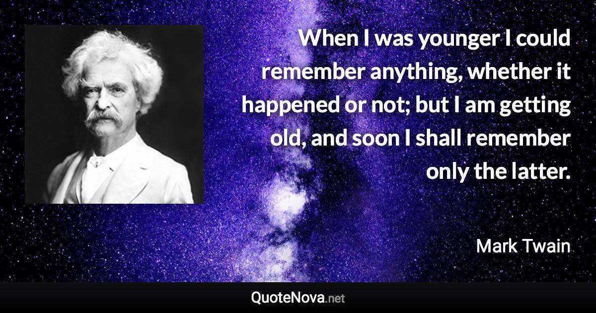 When I was younger I could remember anything, whether it happened or not; but I am getting old, and soon I shall remember only the latter. - Mark Twain quote