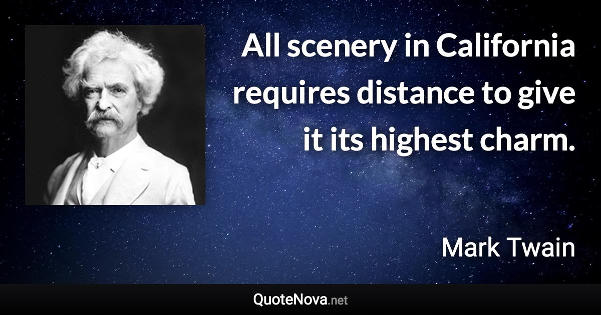 All scenery in California requires distance to give it its highest charm. - Mark Twain quote