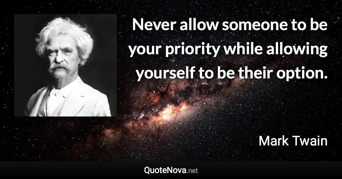 Never allow someone to be your priority while allowing yourself to be their option. - Mark Twain quote