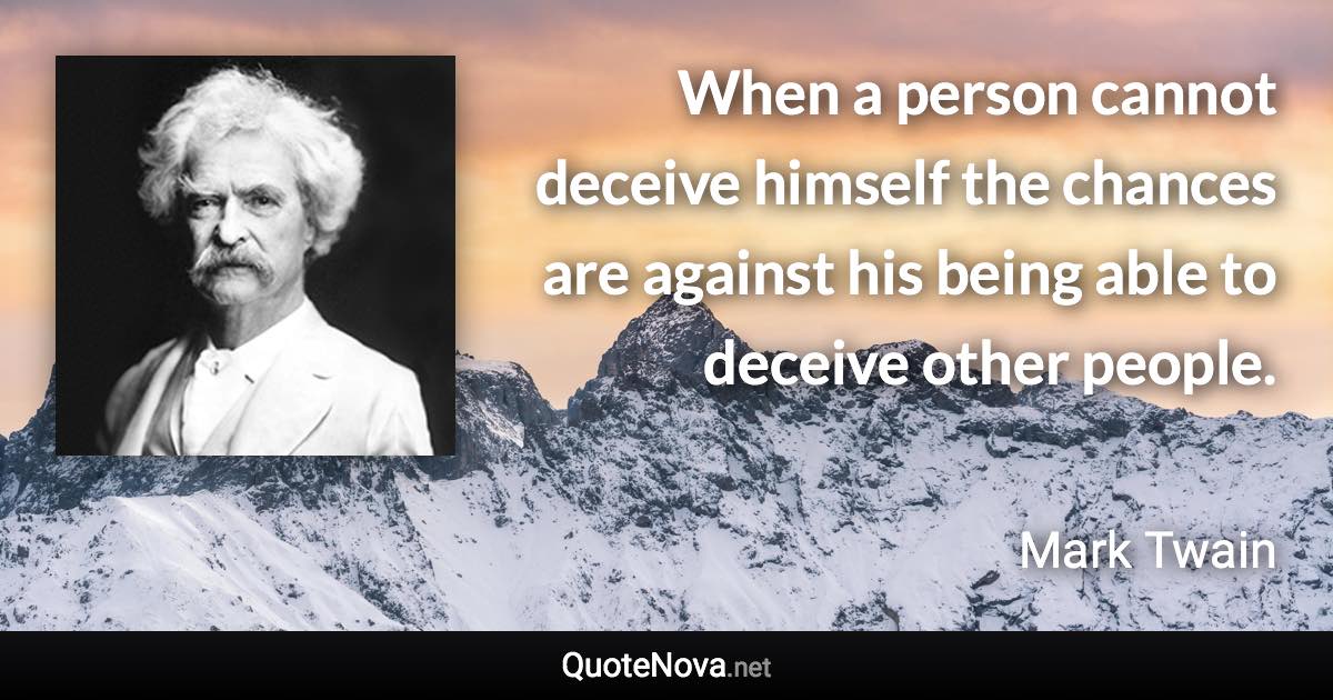 When a person cannot deceive himself the chances are against his being able to deceive other people. - Mark Twain quote