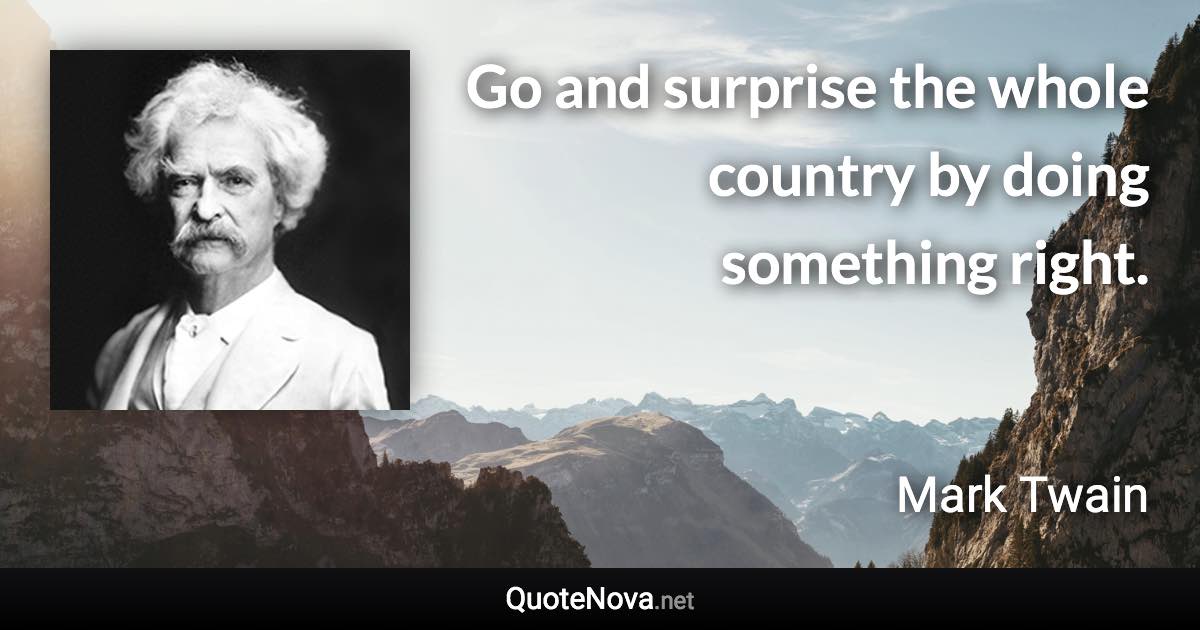 Go and surprise the whole country by doing something right. - Mark Twain quote