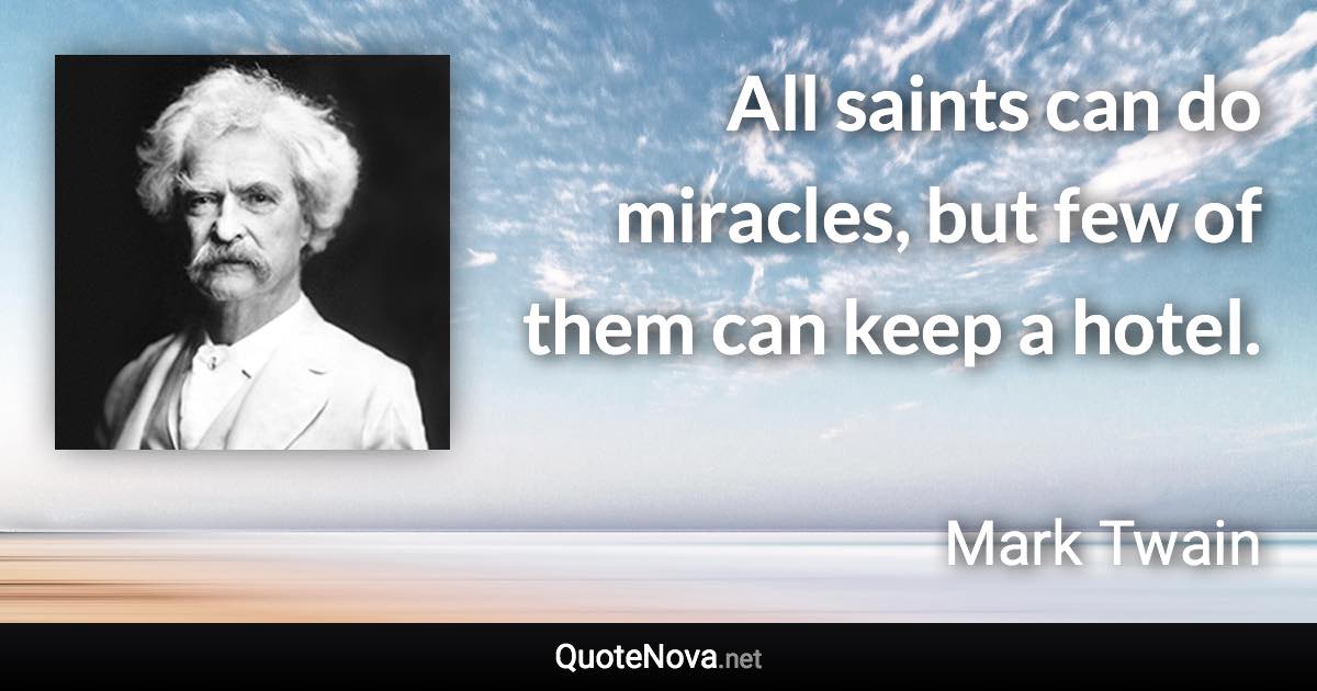 All saints can do miracles, but few of them can keep a hotel. - Mark Twain quote