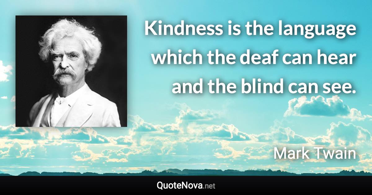 Kindness is the language which the deaf can hear and the blind can see. - Mark Twain quote