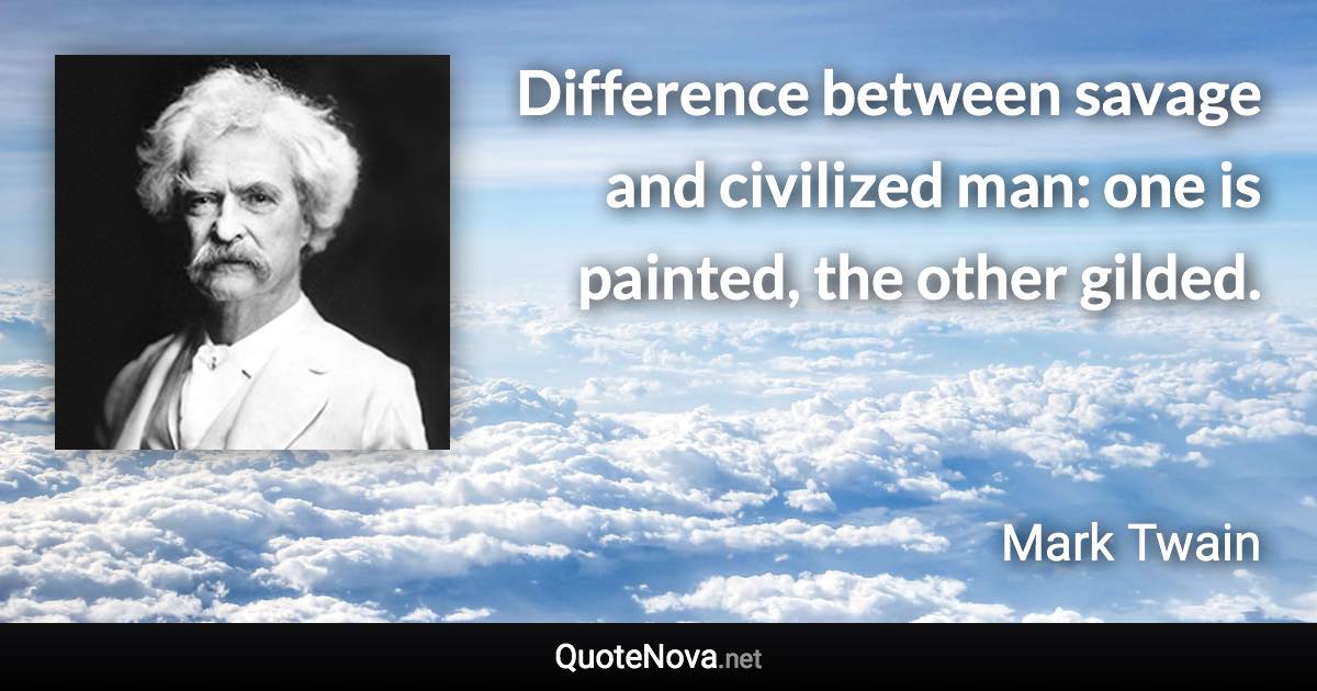 Difference between savage and civilized man: one is painted, the other gilded. - Mark Twain quote