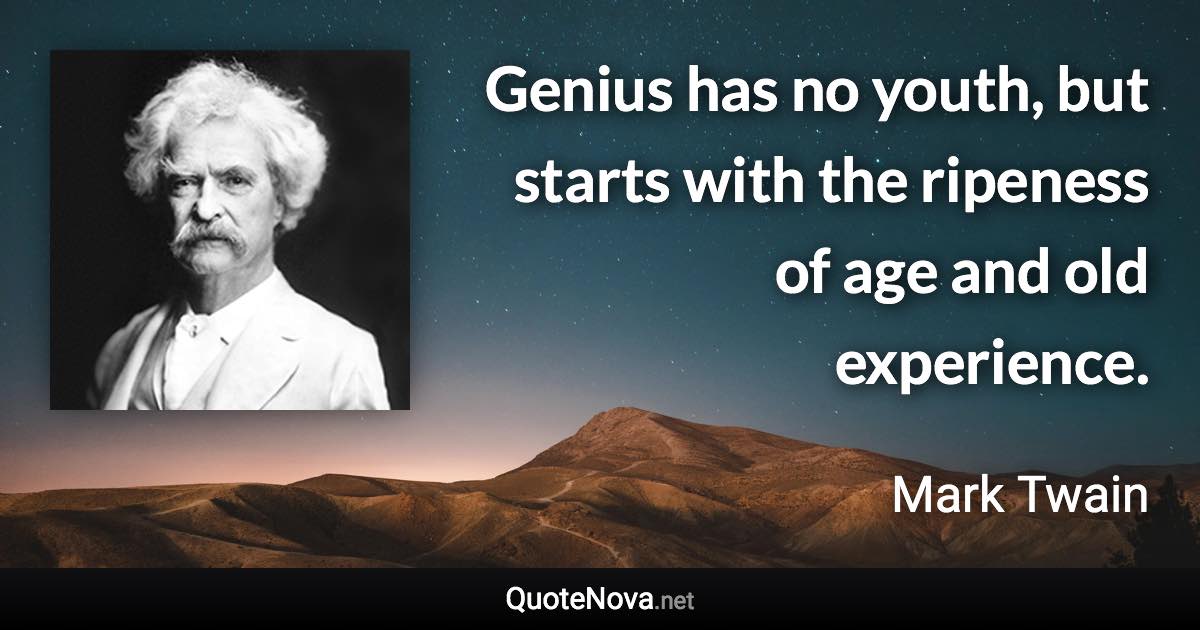Genius has no youth, but starts with the ripeness of age and old experience. - Mark Twain quote