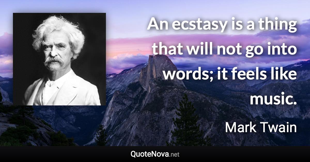 An ecstasy is a thing that will not go into words; it feels like music. - Mark Twain quote