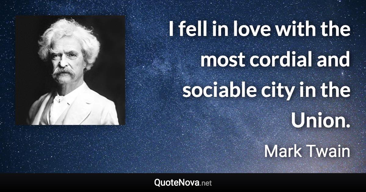 I fell in love with the most cordial and sociable city in the Union. - Mark Twain quote