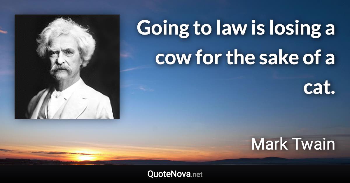 Going to law is losing a cow for the sake of a cat. - Mark Twain quote