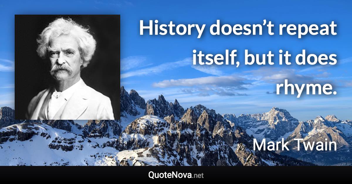 History doesn’t repeat itself, but it does rhyme. - Mark Twain quote