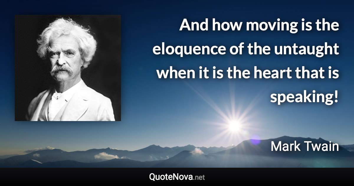 And how moving is the eloquence of the untaught when it is the heart that is speaking! - Mark Twain quote