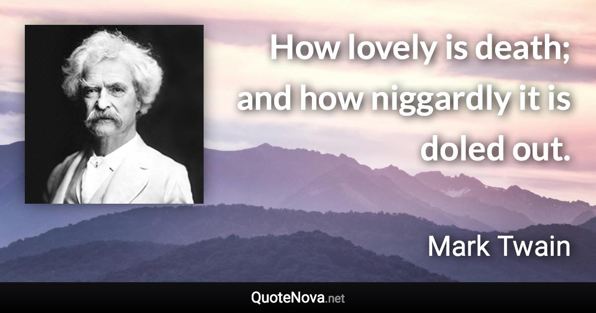 How lovely is death; and how niggardly it is doled out. - Mark Twain quote