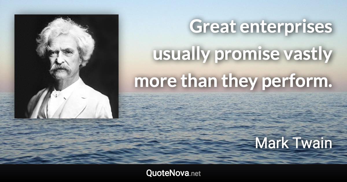 Great enterprises usually promise vastly more than they perform. - Mark Twain quote