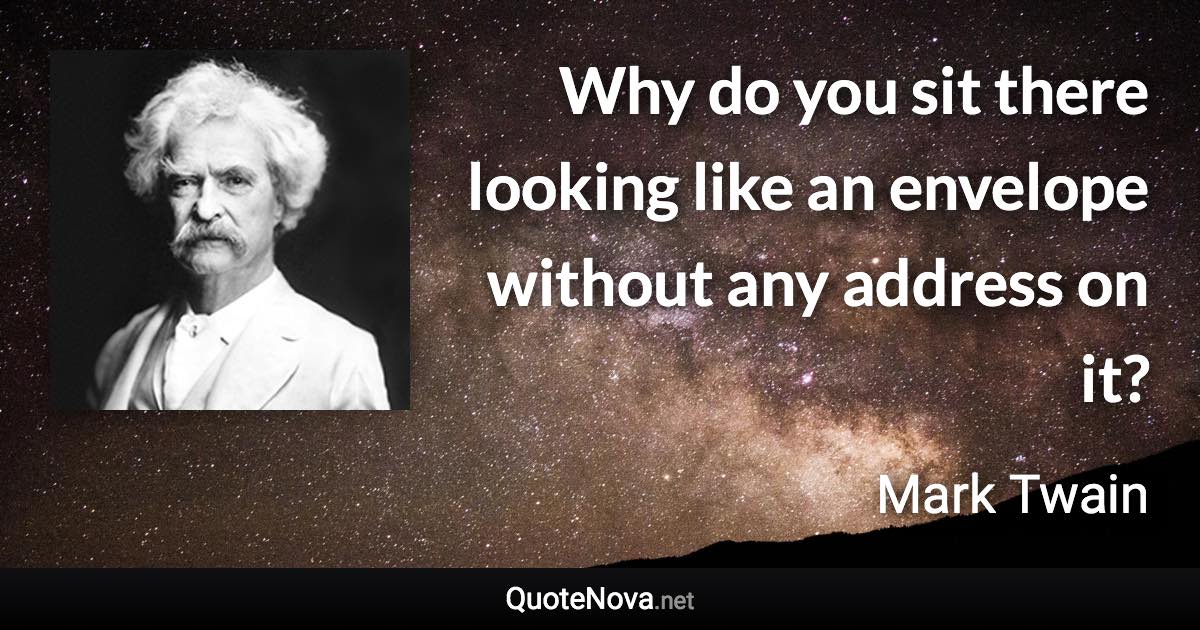 Why do you sit there looking like an envelope without any address on it? - Mark Twain quote