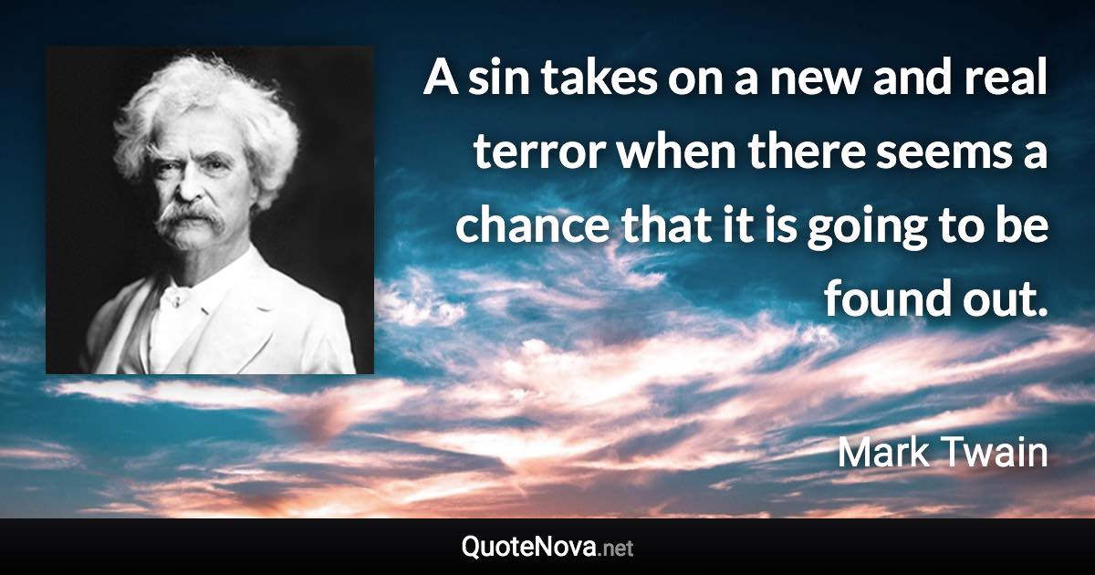 A sin takes on a new and real terror when there seems a chance that it is going to be found out. - Mark Twain quote