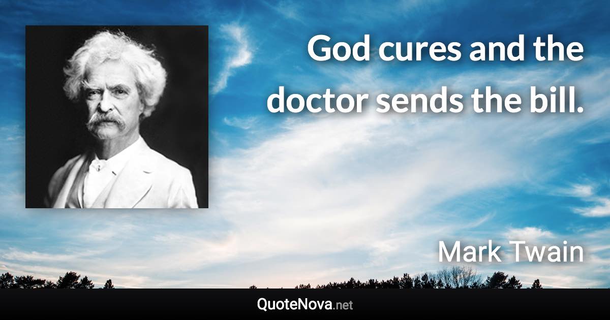 God cures and the doctor sends the bill. - Mark Twain quote