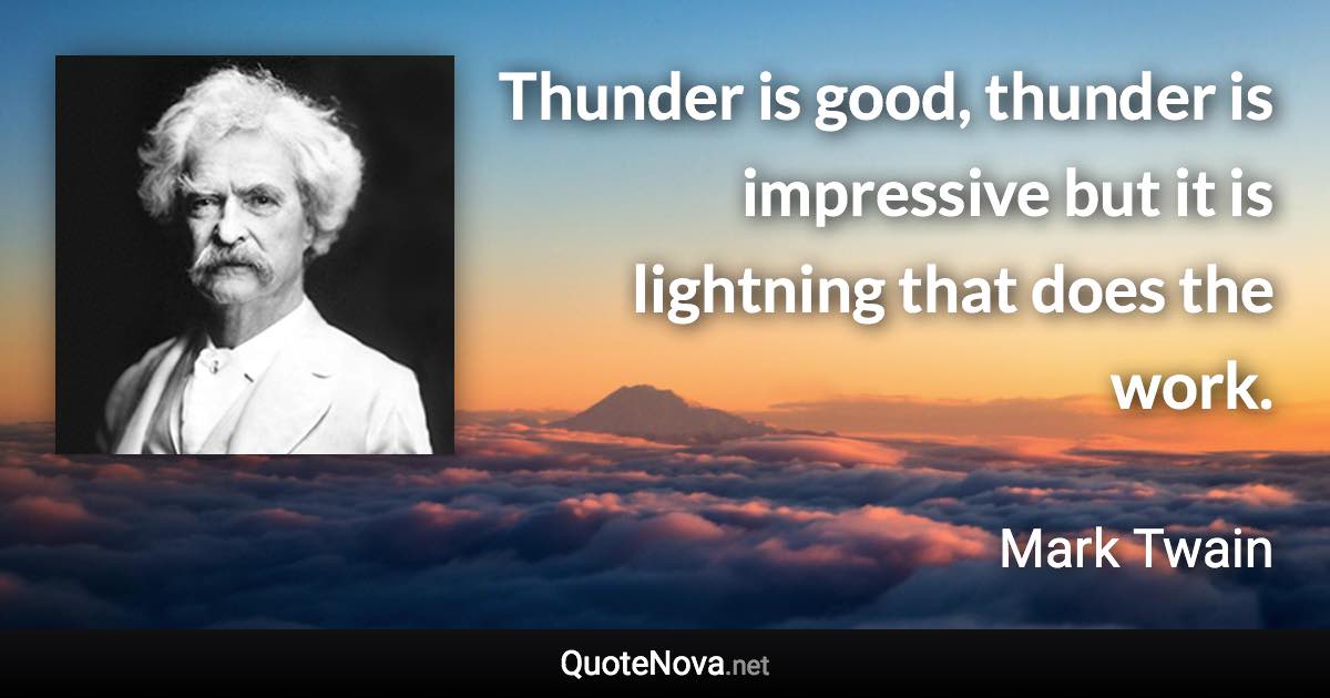 Thunder is good, thunder is impressive but it is lightning that does the work. - Mark Twain quote