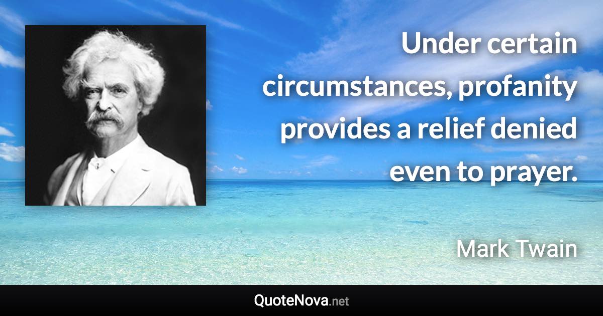 Under certain circumstances, profanity provides a relief denied even to prayer. - Mark Twain quote