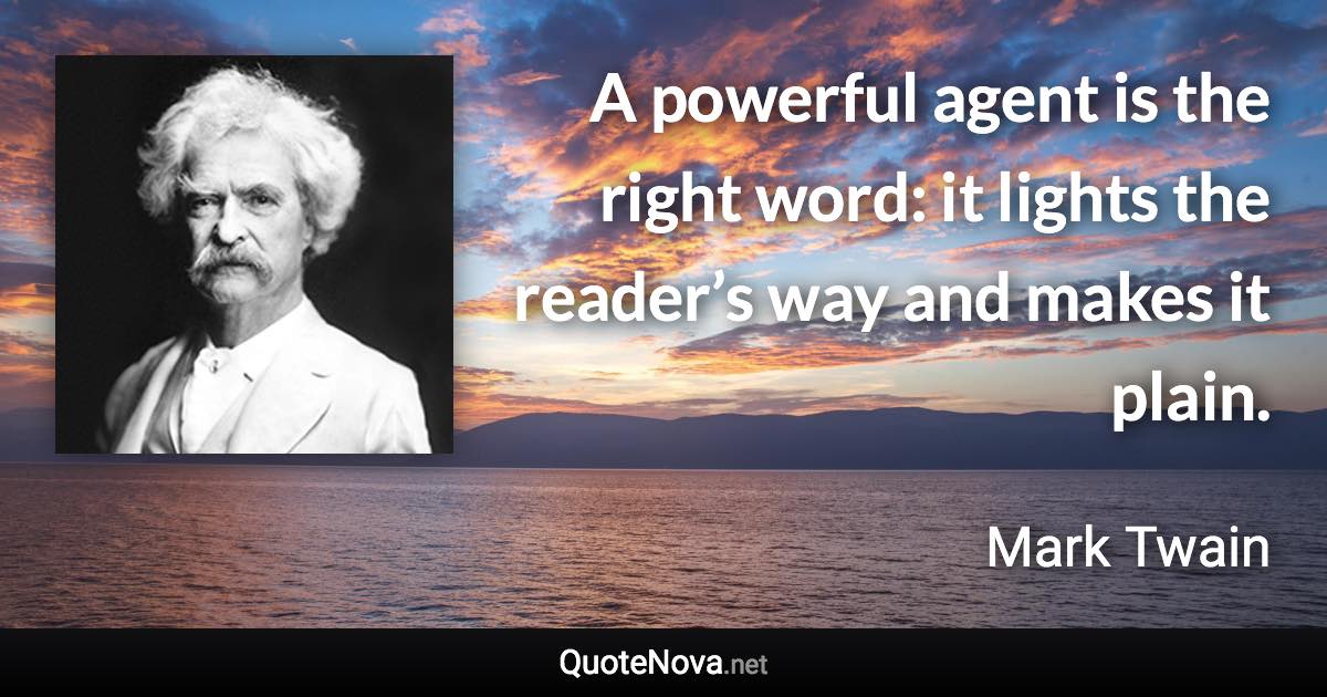 A powerful agent is the right word: it lights the reader’s way and makes it plain. - Mark Twain quote