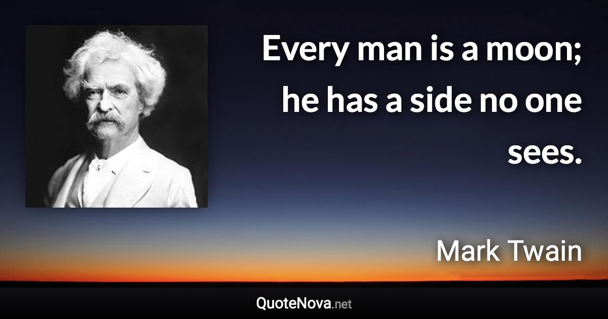 Every man is a moon; he has a side no one sees. - Mark Twain quote