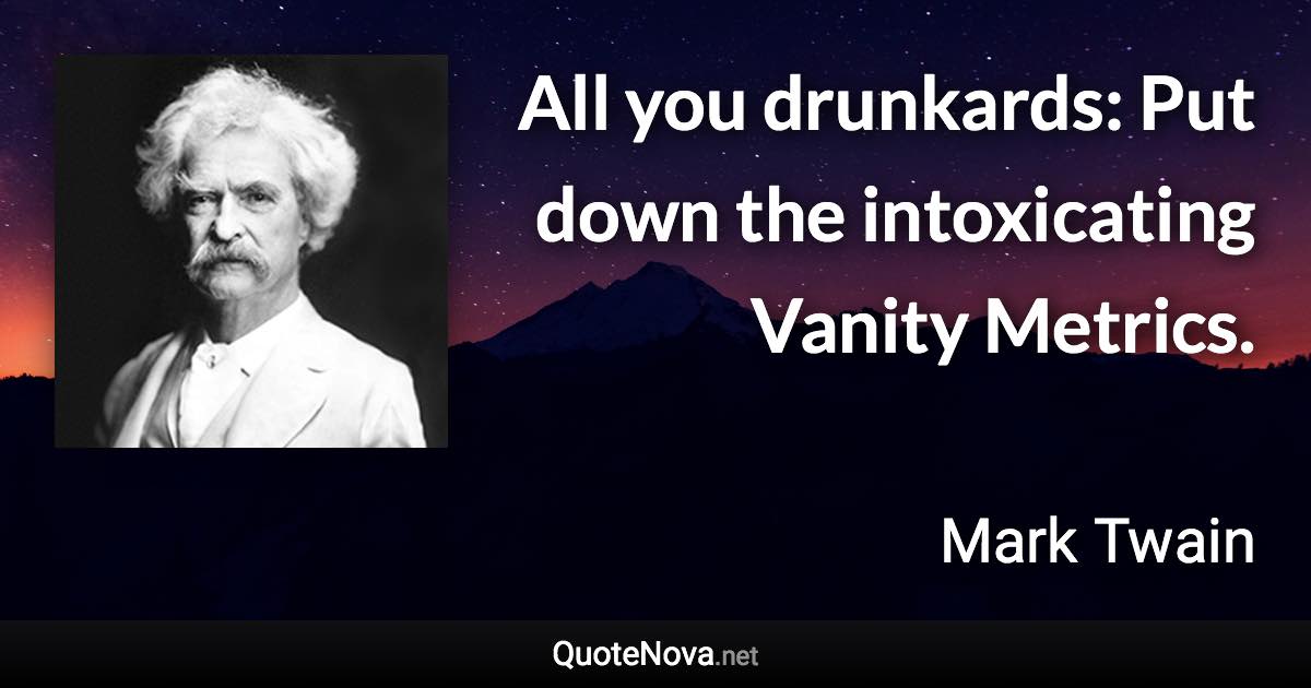 All you drunkards: Put down the intoxicating Vanity Metrics. - Mark Twain quote