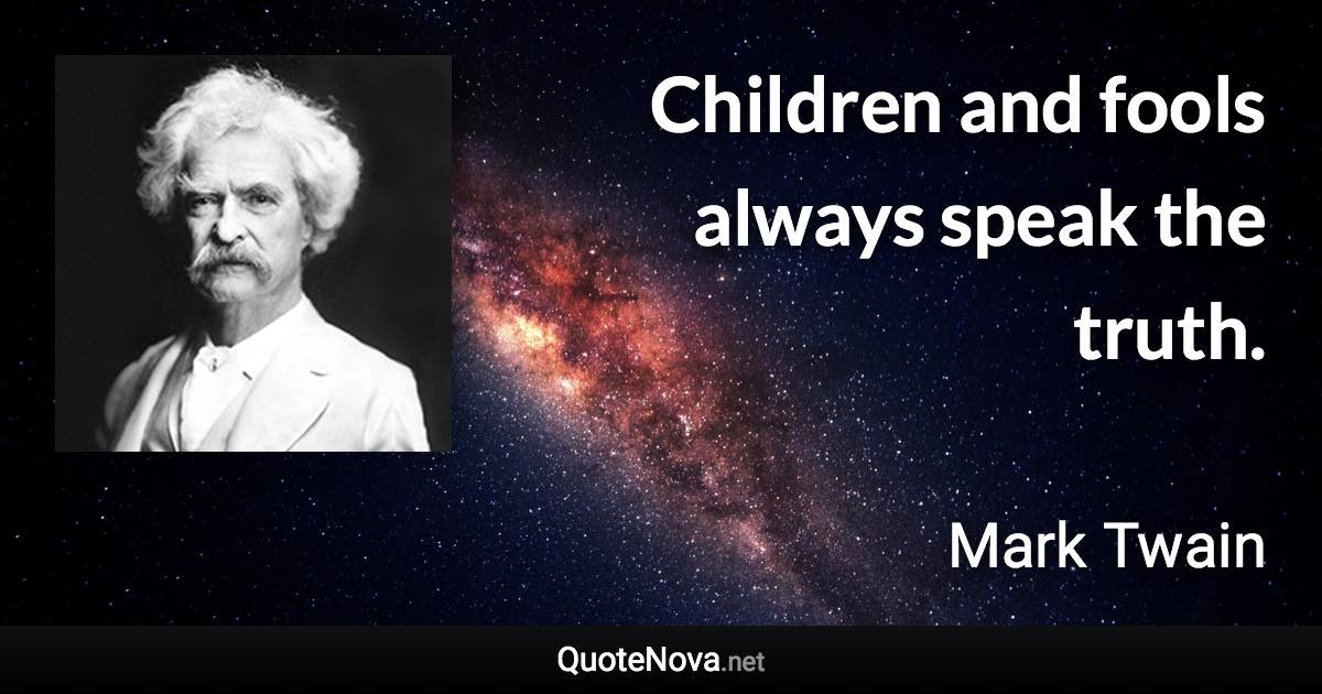 Children and fools always speak the truth. - Mark Twain quote